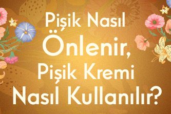 Pişik Nasıl Önlenir, Pişik Kremi Nasıl Kullanılır?