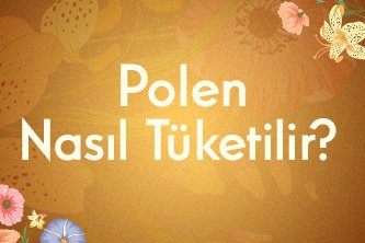 Polen Nasıl Tüketilir? 