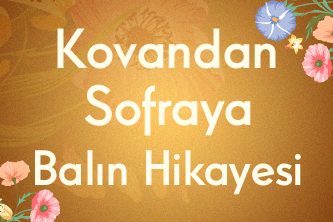 Kovandan Sofraya Balın Hikayesi